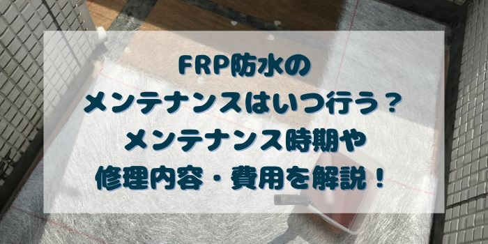 「FRP防水のメンテナンスはいつ行う？メンテナンス時期や修理内容・費用を解説！」と書かれた画像